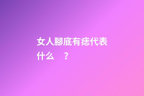 女人腳底有痣代表什么？